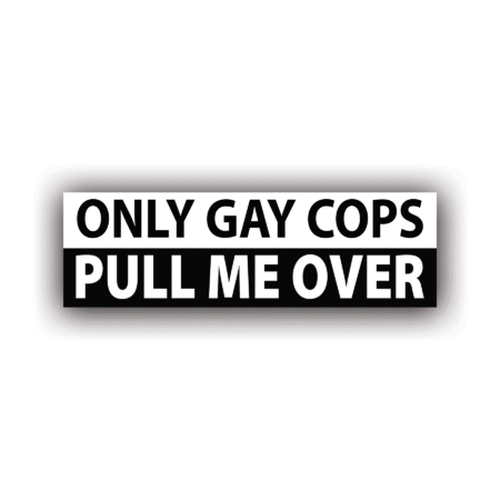 ONLY GAY COPS PULL ME OVER