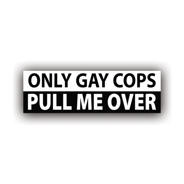 ONLY GAY COPS PULL ME OVER